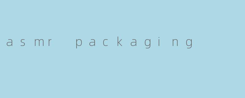 "ASMRPackaging:解压美学与感官营销的完美融合"